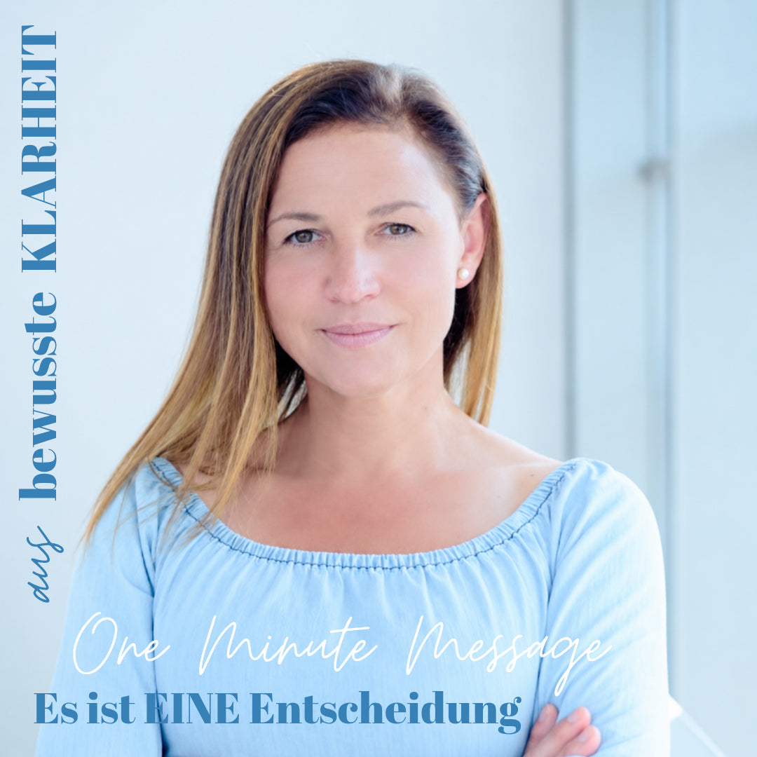 One • Minute • Message Es ist EINE Entscheidung aus bewusster Klarheit
